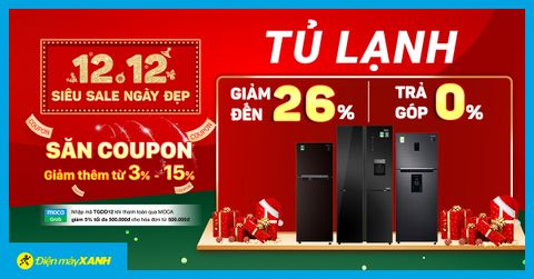 Sale 12.12 - Tủ lạnh giảm SỐC đến 26%, trả góp 0% - cơ hội cuối, giá đắm đuối