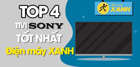 Top 4 Android tivi Sony tốt nhất đang kinh doanh tại Trung Tâm Bảo Hành