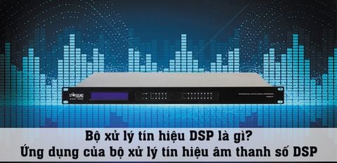 Bộ xử lý tín hiệu DSP là gì? Ứng dụng của bộ xử lý tín hiệu âm thanh số DSP