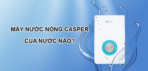 Máy nước nóng Casper của nước nào? Có tốt không?
