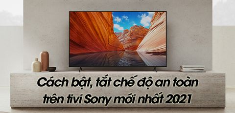 Cách bật, tắt chế độ an toàn trên tivi Sony mới nhất 2021 đơn giản và nhanh chóng