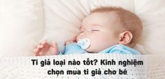  Ti giả loại nào tốt: Kinh nghiệm chọn mua ti giả phù hợp cho bé 