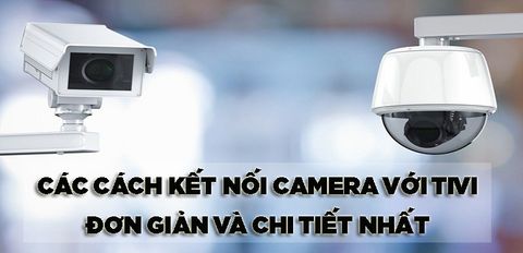 Tổng hợp các cách kết nối camera với tivi đơn giản và chi tiết nhất mà bạn nên biết