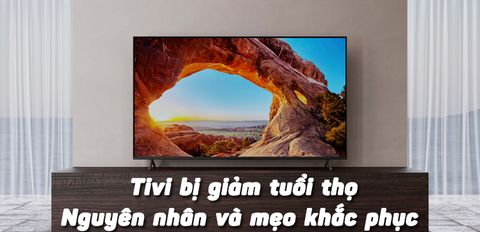 Tivi bị giảm tuổi thọ - Những sai lầm bạn thường mắc phải và mẹo khắc phục cực hiệu quả