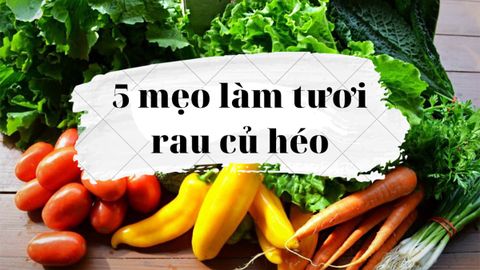 5 mẹo làm tươi rau củ héo như mới thu hoạch tự nhiên, an toàn