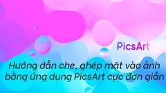  Hướng dẫn che mặt, ghép mặt vào ảnh bằng PicsArt cực đơn giản 