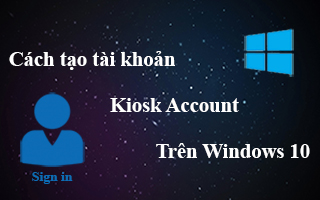 Tạo và thiết lập tài khoản Kiosk mode trên Windows 10 Version 1809