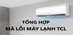  Bảng mã lỗi máy lạnh TCL. Nguyên nhân và cách khắc phục 