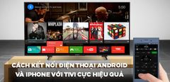  10 Cách kết nối điện thoại Android và iPhone với tivi cực hiệu quả bạn nhất định phải biết 