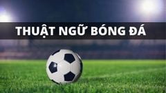  Tổng hợp 100+ thuật ngữ bóng đá tiếng Anh - tiếng Việt 
