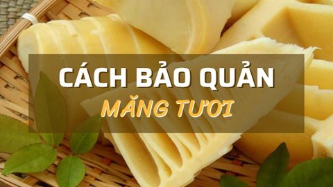 Cách bảo quản măng tươi, măng khô được lâu, giòn ngon không bị cứng