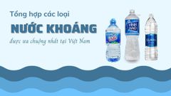  Tổng hợp các loại nước khoáng trên thị trường Việt Nam được ưu chuộng nhất 