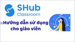  Hướng dẫn sử dụng SHub Classroom cho giáo viên chi tiết nhất 