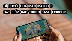  Bí quyết qua màn Match 3 đạt điểm cao trong game Fishdom 