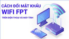  2 cách đổi mật khẩu wifi, pass wifi FPT ngay trên điện thoại, máy tính 