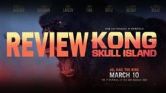  Review phim Kong: Skull Island (Đảo Đầu Lâu) | Vị vua tái sinh từ mảnh đất Việt Nam 