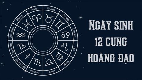 Ngày sinh 12 cung hoàng đạo | Đặc điểm tính cách các cung
