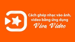  Cách ghép nhạc vào ảnh, video cực đơn giản bằng ứng dụng Viva Video 