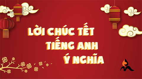 50+ câu chúc Tết bằng tiếng Anh chanh sả, ấn tượng, ý nghĩa nhất 2021