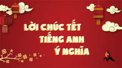  50+ câu chúc Tết bằng tiếng Anh chanh sả, ấn tượng, ý nghĩa nhất 2021 