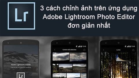 3 cách chỉnh sửa ảnh khi đi du lịch trên ứng dụng Adobe Lightroom Photo Editor đơn giản nhất