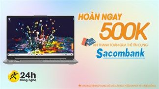 Đặc quyền khi thanh toán qua thẻ tín dụng Sacombank, được hoàn ngay 500K cho sản phẩm laptop từ 15 triệu đồng