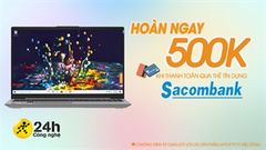 Đặc quyền khi thanh toán qua thẻ tín dụng Sacombank, được hoàn ngay 500K cho sản phẩm laptop từ 15 triệu đồng 