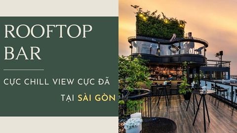 Top 13 quán Rooftop Bar cực chill, view cực đẹp tại Sài Gòn