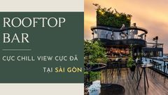  Top 13 quán Rooftop Bar cực chill, view cực đẹp tại Sài Gòn 