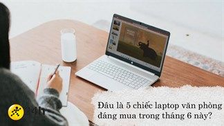 Đi tìm những chiếc laptop văn phòng đáng mua trong tháng 6 này: Đều được cải thiện hiệu năng bên trong và đâu là lựa chọn của bạn?