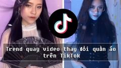  Cách quay video thay đổi quần áo trên TikTok, bắt trend cực đơn giản 