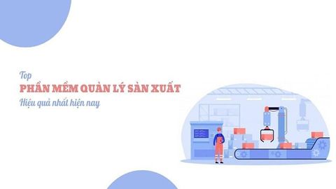 TOP 10 phần mềm quản lý sản xuất hiệu quả nhất hiện nay
