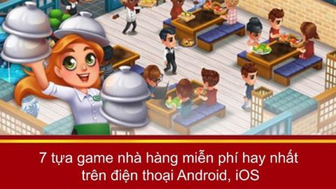 7 tựa game nhà hàng miễn phí hay nhất trên điện thoại Android, iOS