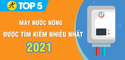 Máy nước nóng nào tốt? Top 5 máy nước nóng được tìm kiếm nhiều nhất năm 2021