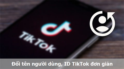 Cách đổi tên người dùng, ID TikTok trên Android, iOS đơn giản nhất
