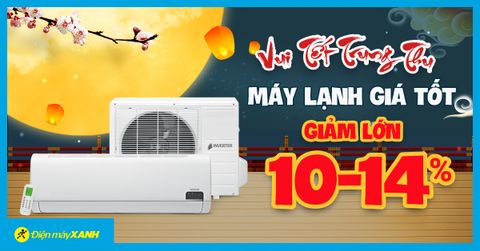Vui Trung Thu - Máy lạnh sale khủng, giảm đến 14%, quà ngon giá hời. Mua ngay kẻo lỡ!