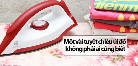 Một vài tuyệt chiêu ủi đồ không phải ai cũng biết