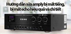  Hướng dẫn sửa amply bị mất tiếng, bị mất echo hiệu quả và chi tiết nhất 