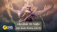  Cấu hình tối thiểu chơi Liên Quân Mobile trên PC một cách mượt mà nhất, sẵn sàng cân rank Việt 