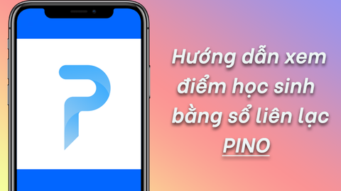Hướng dẫn xem điểm học sinh bằng sổ liên lạc điện tử Pino