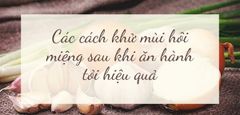  Mách bạn 10 cách khử mùi hôi miệng và khử mùi hôi miệng sau khi ăn hành tỏi 