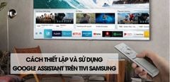 Hướng dẫn thiết lập và sử dụng Google Assistant trên tivi Samsung cực chi tiết 