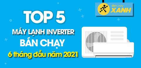 Top 5 Máy lạnh inverter tiết kiệm điện bán chạy nhất 6 tháng đầu năm 2021 tại Điện máy XANH