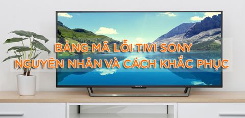 Bảng mã lỗi trên tivi Sony - giải mã nguyên nhân và cách khắc phục chi tiết