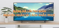  Bảng mã lỗi trên tivi Sony - giải mã nguyên nhân và cách khắc phục chi tiết 