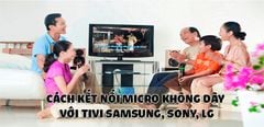  Hướng dẫn cách kết nối micro không dây với tivi các hãng Samsung, Sony, LG 
