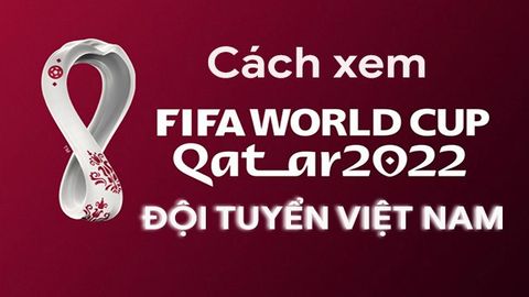 7 cách xem trực tiếp vòng loại World Cup 2022 của Việt Nam tại nhà