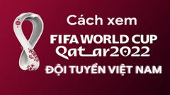  7 cách xem trực tiếp vòng loại World Cup 2022 của Việt Nam tại nhà 