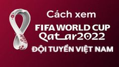  5 cách xem trực tiếp vòng loại World Cup 2022 của Việt Nam tại nhà 