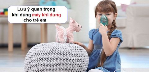Có nên dùng máy xông khí dung cho trẻ? 7 lưu ý khi sử dụng